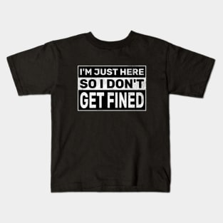 I’m Just Here So I Don’t Get Fined Kids T-Shirt